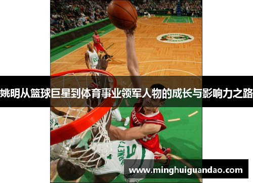姚明从篮球巨星到体育事业领军人物的成长与影响力之路