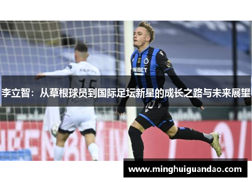 李立智：从草根球员到国际足坛新星的成长之路与未来展望