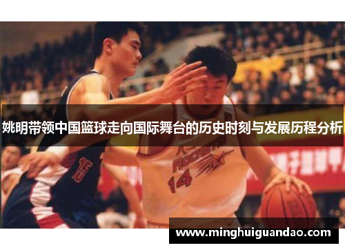 姚明带领中国篮球走向国际舞台的历史时刻与发展历程分析
