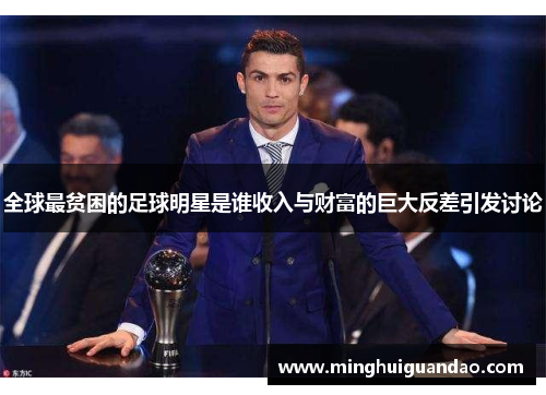 全球最贫困的足球明星是谁收入与财富的巨大反差引发讨论