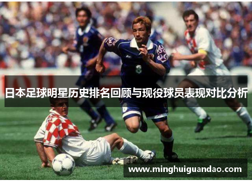 日本足球明星历史排名回顾与现役球员表现对比分析