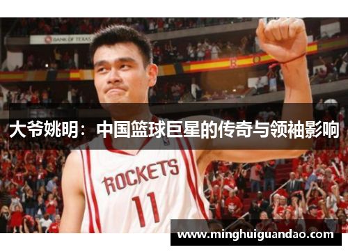 大爷姚明：中国篮球巨星的传奇与领袖影响