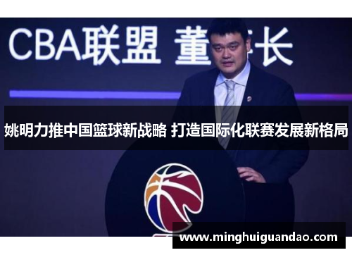 姚明力推中国篮球新战略 打造国际化联赛发展新格局