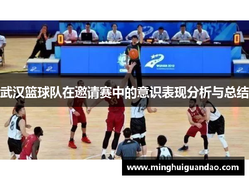 武汉篮球队在邀请赛中的意识表现分析与总结