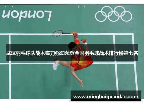 武汉羽毛球队战术实力强劲荣登全国羽毛球战术排行榜第七名