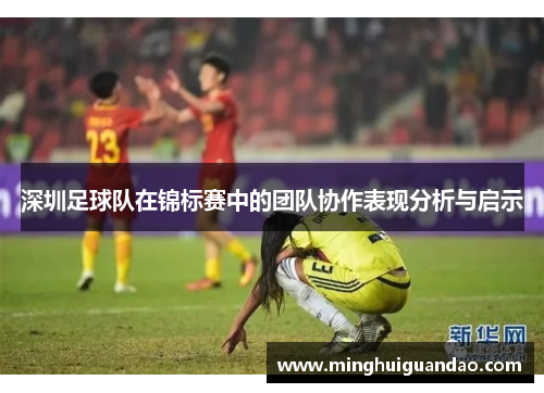 深圳足球队在锦标赛中的团队协作表现分析与启示