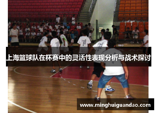 上海篮球队在杯赛中的灵活性表现分析与战术探讨