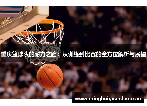 重庆篮球队的耐力之路：从训练到比赛的全方位解析与展望