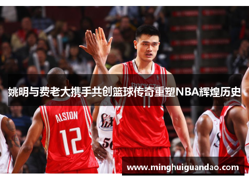 姚明与费老大携手共创篮球传奇重塑NBA辉煌历史