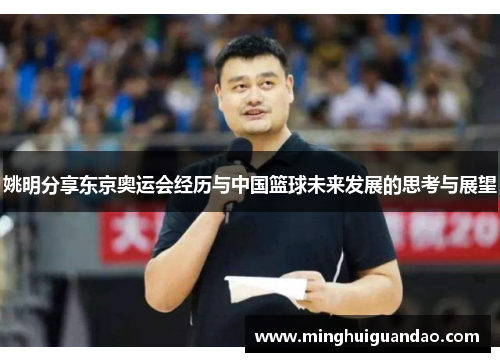 姚明分享东京奥运会经历与中国篮球未来发展的思考与展望