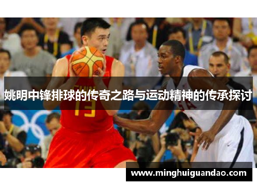 姚明中锋排球的传奇之路与运动精神的传承探讨