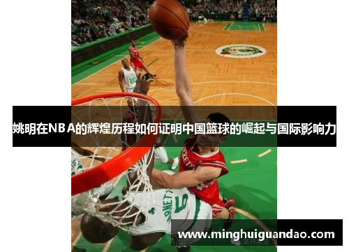 姚明在NBA的辉煌历程如何证明中国篮球的崛起与国际影响力
