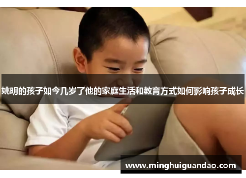 姚明的孩子如今几岁了他的家庭生活和教育方式如何影响孩子成长