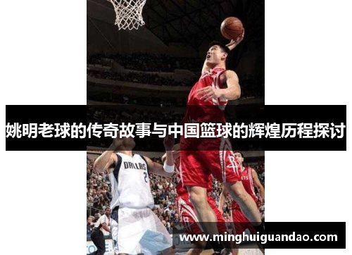 姚明老球的传奇故事与中国篮球的辉煌历程探讨
