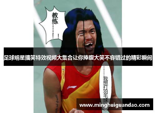 足球明星搞笑特效视频大集合让你捧腹大笑不容错过的精彩瞬间