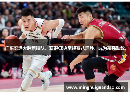 广东宏远大胜新疆队，获得CBA常规赛八连胜，成为豪强劲敌