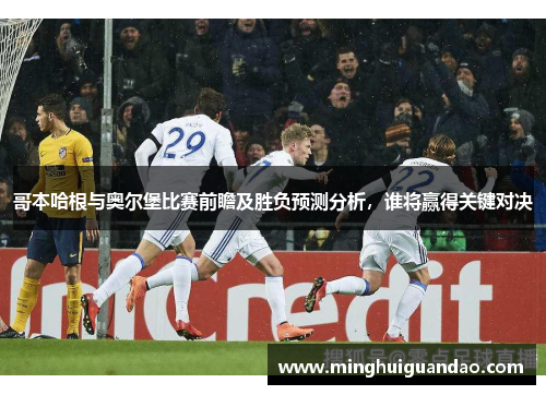 哥本哈根与奥尔堡比赛前瞻及胜负预测分析，谁将赢得关键对决