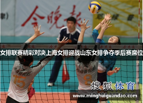 女排联赛精彩对决上海女排迎战山东女排争夺季后赛席位