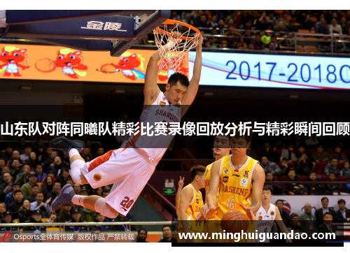 山东队对阵同曦队精彩比赛录像回放分析与精彩瞬间回顾