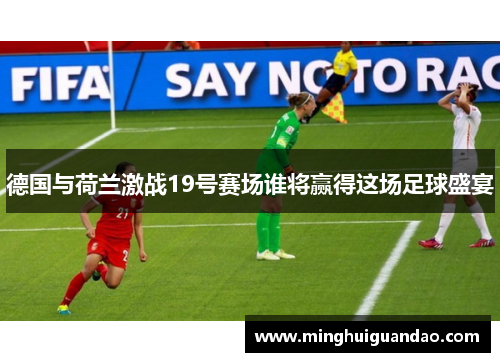 德国与荷兰激战19号赛场谁将赢得这场足球盛宴