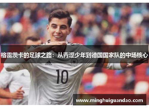 格雷茨卡的足球之路：从青涩少年到德国国家队的中场核心