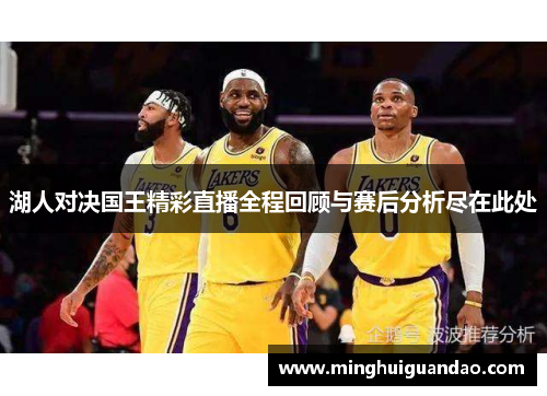 湖人对决国王精彩直播全程回顾与赛后分析尽在此处