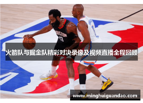 火箭队与掘金队精彩对决录像及视频直播全程回顾