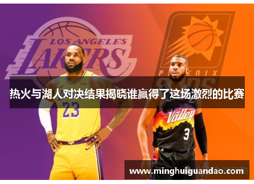 热火与湖人对决结果揭晓谁赢得了这场激烈的比赛