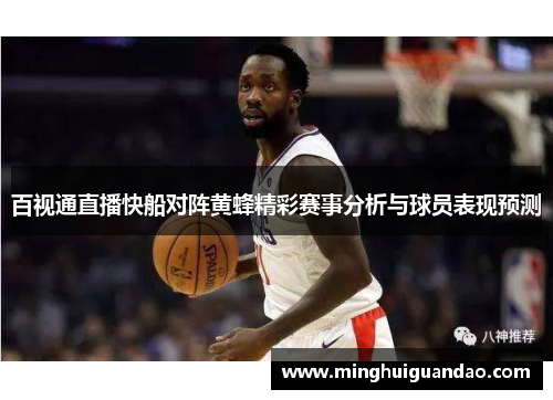 百视通直播快船对阵黄蜂精彩赛事分析与球员表现预测