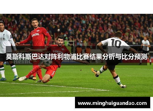 莫斯科斯巴达对阵利物浦比赛结果分析与比分预测