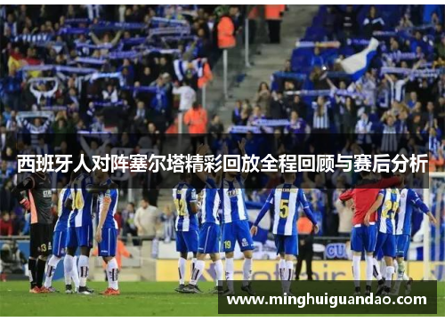 西班牙人对阵塞尔塔精彩回放全程回顾与赛后分析